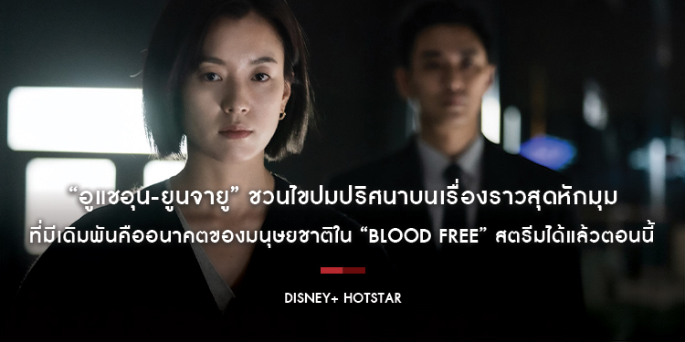 “อูแชอุน-ยูนจายู” ชวนไขปมปริศนาบนเรื่องราวสุดหักมุมที่มีเดิมพันคืออนาคตของมนุษยชาติใน “Blood Free” สตรีมได้แล้วตอนนี้บน Disney+ Hotstar